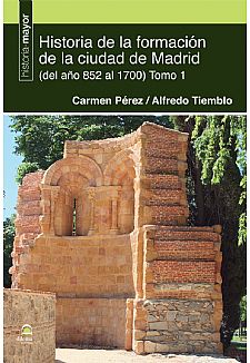 Historia de la formacin de la ciudad de Madrid (del ao 852 al 1700). Tomo 1
